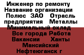 Инженер по ремонту › Название организации ­ Полюс, ЗАО › Отрасль предприятия ­ Металлы › Минимальный оклад ­ 1 - Все города Работа » Вакансии   . Ханты-Мансийский,Нефтеюганск г.